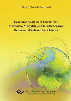 Economic Analysis of under-five Morbidity, Mortality and Health-seeking Behaviour - Evidence from Ghana