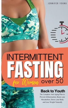 Intermittent Fasting for Women over 50: Back to Youth. The Complete Anti-Aging Plan to Prevent Inflammation, Boost your Metabolism, Detox your Body and Lose Weight Naturally