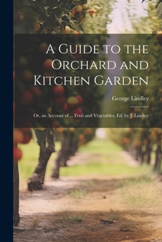 Paperback A Guide to the Orchard and Kitchen Garden; Or, an Account of ... Fruit and Vegetables, Ed. by J. Lindley Book