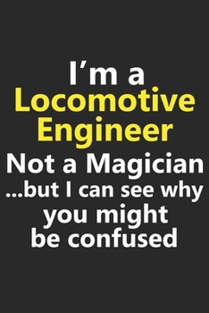 I’m a Locomotive Engineer Not A Magician But I Can See Why You Might Be Confused: Funny Job Career Notebook Journal Lined Wide Ruled Paper Stylish Diary Planner 6x9 Inches 120 Pages Gift