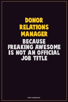 Donor Relations Manager, Because Freaking Awesome Is Not An Official Job Title: Career Motivational Quotes 6x9 120 Pages Blank Lined Notebook Journal