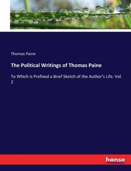The Political Writings of Thomas Paine: Secretary to the Committee of Foreign Affairs in the American Revolution : To Which Is Prefixed a Brief Sketch of the Author's Life; Volume 2