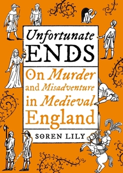 Hardcover Unfortunate Ends: On Murder and Misadventure in Medieval England Book