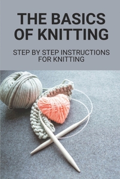Paperback The Basics Of Knitting: Step By Step Instructions For Knitting: The Basics Of Knitting Book