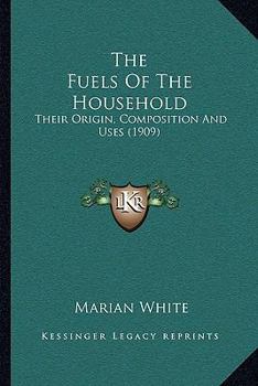 Paperback The Fuels Of The Household: Their Origin, Composition And Uses (1909) Book