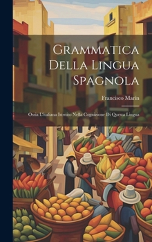 Hardcover Grammatica Della Lingua Spagnola: Ossia L'italiana Istrnito Nella Cognizione Di Questa Lingua [Italian] Book