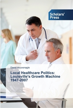 Paperback Local Healthcare Politics: Louisville's Growth Machine 1947-2007 Book