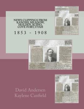 Paperback News Clippings From Kanosh, Meadow, Holden, Scipio, Cove Fort, Utah: 1853 - 1908 Book