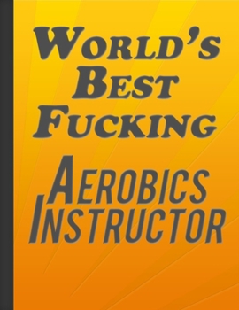 Paperback World Is Best Fucking Aerobics Intructor: Writing Daily Routine, Journal and Hand Note Funny Aerobics Instructor Gift Orange Cover Book