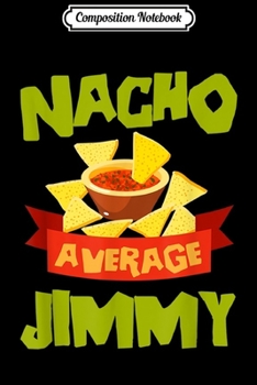 Composition Notebook: NACHO AVERAGE JIMMY Funny Birthday Personalized Name Gift Journal/Notebook Blank Lined Ruled 6x9 100 Pages