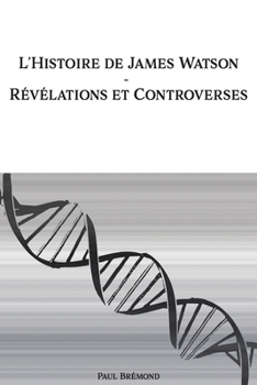 L'Histoire de James Watson: Révélations et Controverses (French Edition)