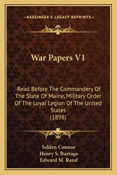 War Papers V1: Read Before The Commandery Of The State Of Maine, Military Order Of The Loyal Legion Of The United States