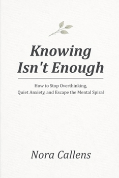 Paperback Knowing Isn't Enough: How to Stop Overthinking, Quiet Anxiety, and Escape the Mental Spiral Book