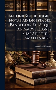 Hardcover Antonii Schultingii ... Notae Ad Digesta Seu Pandectas, Ed. Atque Animadversiones Suas Adjecit N. Smallenburg Book