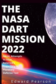 Paperback The NASA Dart Mission 2022: NASA Attempts to Alter Asteroid's Trajectory in Planetary Defense Test Book