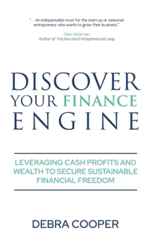 Discover Your Finance Engine : Leveraging Cash, Profits and Wealth to Secure Sustainable Financial Freedom