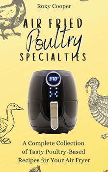 Hardcover Air Fried Poultry Specialties: A Complete Collection of Tasty Poultry-Based Recipes for Your Air Fryer Book