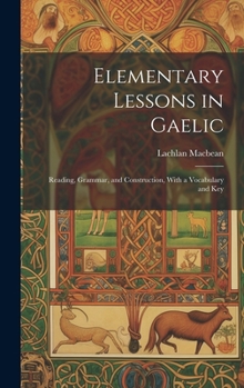 Hardcover Elementary Lessons in Gaelic: Reading, Grammar, and Construction, With a Vocabulary and Key Book