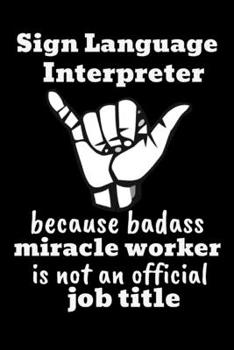 Sign Language Interpreter Because Badass Miracle Worker Is Not An Official Job Title: Funny Novelty ASL Gift For Teachers| Personalized Lined Journal Notebook (Gag Gift)