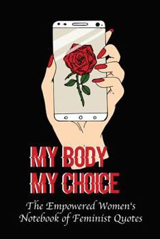 Paperback My Body My Choice: Empowered Women's Book of Feminist Quotes (Roses) Book