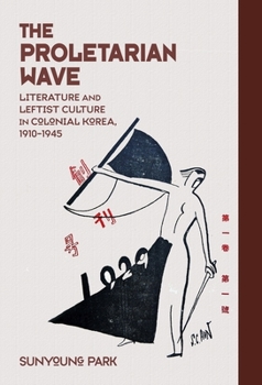 Hardcover The Proletarian Wave: Literature and Leftist Culture in Colonial Korea, 1910-1945 Book