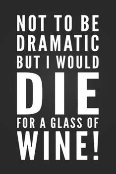 Paperback Not To Be Dramatic, But I Would Die For A Glass Of Wine: Funny Sarcastic Notebook Blank Lined Journal Novelty Birthday Gift Funny Quote Notepad Cowork Book