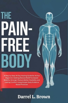 Paperback The Pain-Free Body: A Step by Step 30 Day Healing Guide for Active Beginners Seeking Natural Relief Increased Mobility Stronger Posture Better Flexibi Book