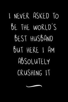 I never asked to be the World's Best Husband: Funny Office Notebook/Journal For Women/Men/Coworkers/Boss/Business Woman/Funny office work desk humor/ Stress Relief Anger Management Journal(6x9 inch)