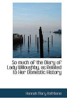 So Much of the Diary of Lady Willoughby, As Related to Her Domestic History
