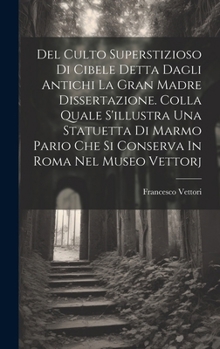 Hardcover Del Culto Superstizioso Di Cibele Detta Dagli Antichi La Gran Madre Dissertazione. Colla Quale S'illustra Una Statuetta Di Marmo Pario Che Si Conserva Book