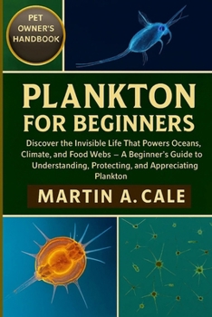 PLANKTON FOR BEGINNERS: Discover the Invisible Life That Powers Oceans, Climate, and Food Webs – A Beginner’s Guide to Understanding, Protecting, and Appreciating Plankton.