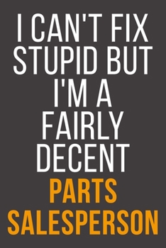 I Can't Fix Stupid But I'm A Fairly Decent Parts Salesperson: Funny Blank Lined Notebook For Coworker, Boss & Friend