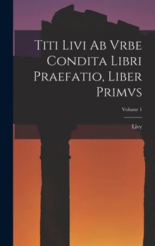 Hardcover Titi Livi Ab Vrbe Condita Libri Praefatio, Liber Primvs; Volume 1 [Latin] Book