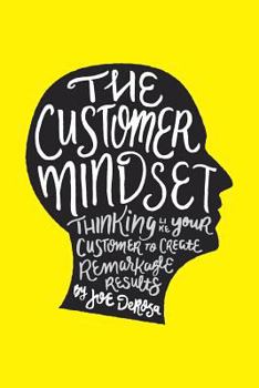 Paperback The Customer Mindset: Thinking Like Your Customer To Create Remarkable Results Book