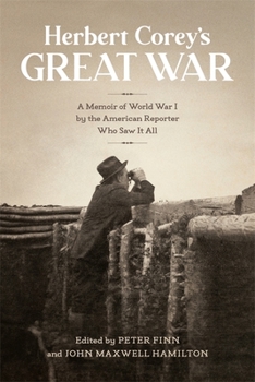Herbert Corey's Great War: A Memoir of World War I by the American Reporter Who Saw It All - Book  of the From Our Own Correspondent