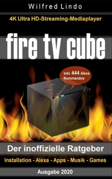 Paperback Fire TV Cube - der inoffizielle Ratgeber: 4K Ultra HD Streaming Mediaplayer: Installation, Alexa, Apps, Musik, Games. Inkl. 444 Alexa-Sprachbefehle [German] Book