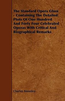 The Standard Operaglass, Containing The Detailed Plots Of One Hundred And Thirty Eight Celebrated Operas With Critical And Biographical Remarks, Dates, &c. &c...