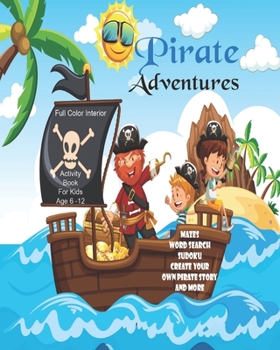 Pirate Adventures: Unleash Your Child's Creativity With These Fun Games, Mazes And Puzzles, Pirate Activity Book For Children Age 6-12 24 Color Interior Pages 8 x 10 Inch