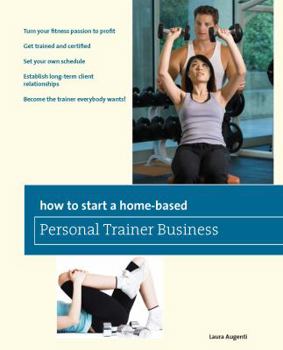 Paperback How to Start a Home-Based Personal Trainer Business: *Turn Your Fitness Passion to Profit *Get Trained and Certified *Set Your Own Schedule *Establish Book