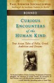 Paperback Curious Encounters of the Human Kind - Borneo: True Asian Tales of Folly, Greed, Ambition and Dreams Book