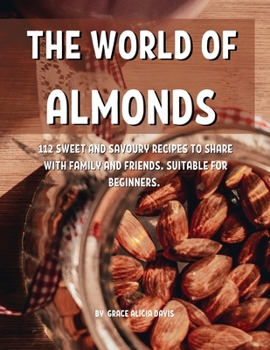 Paperback Th&#1045; World of Almonds: 112 Sw&#1045;&#1045;t and Savoury R&#1045;cip&#1045;s to Shar&#1045; With Family and Fri&#1045;nds. Suitabl&#1045; For Book