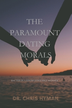 Paperback The Paramount Dating Morals: SAY YES IN A KNOWLEDGEABLE MANNER By Dr. CHRIS HYMAN Book
