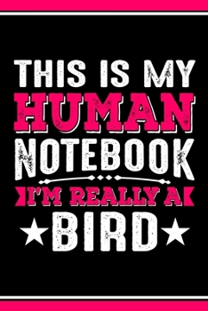 This Is My Human Notebook I'm Really a Bird: Lined Notebook Journal/Diary | 120 Pages (6 x 9 inches) | Perfect Gift Idea for Bird Lover