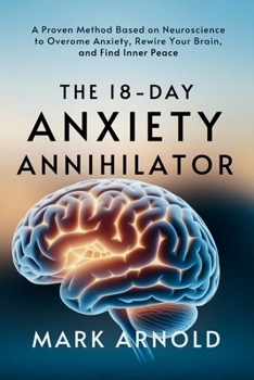 Paperback The 18-Day Anxiety Annihilator: A Proven Method Based on Neuroscience to Overcome Anxiety, Rewire Your Brain, and Find Inner Peace Book