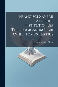 Paperback Francisci Xaverii Alegrii ... Institutionum Theologicarum Libri Xviii ... Tomus Tertius Book