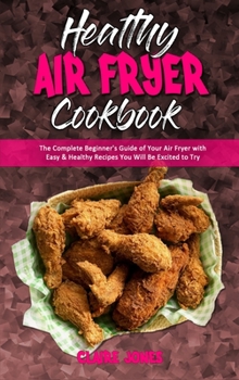 Hardcover Healthy Air Fryer Cookbook: The Complete Beginner's Guide of Your Air Fryer with Easy & Healthy Recipes You Will Be Excited to Try Book