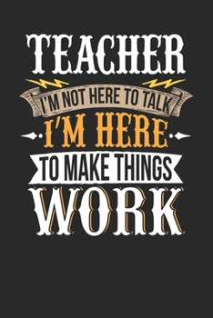 Teacher I'm Not Here To Talk I'm Here To Make Things Work: Teacher Notebook | Teacher Journal | Handlettering | Logbook | 110 DOTGRID Paper Pages | 6 x 9