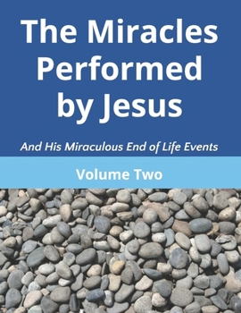 The Miracles Performed by Jesus and His Miraculous End of Life Events - Volume Two