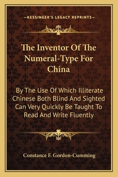 The Inventor Of The Numeral-type For China: By The Use Of Which Illiterate Chinese Both Blind And Sighted Can Very Quickly Be Taught To Read And Write Fluently...