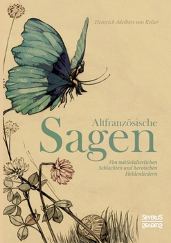 Altfranzösische Sagen: Von mittelalterlichen Schlachten und heroischen Heldenliedern